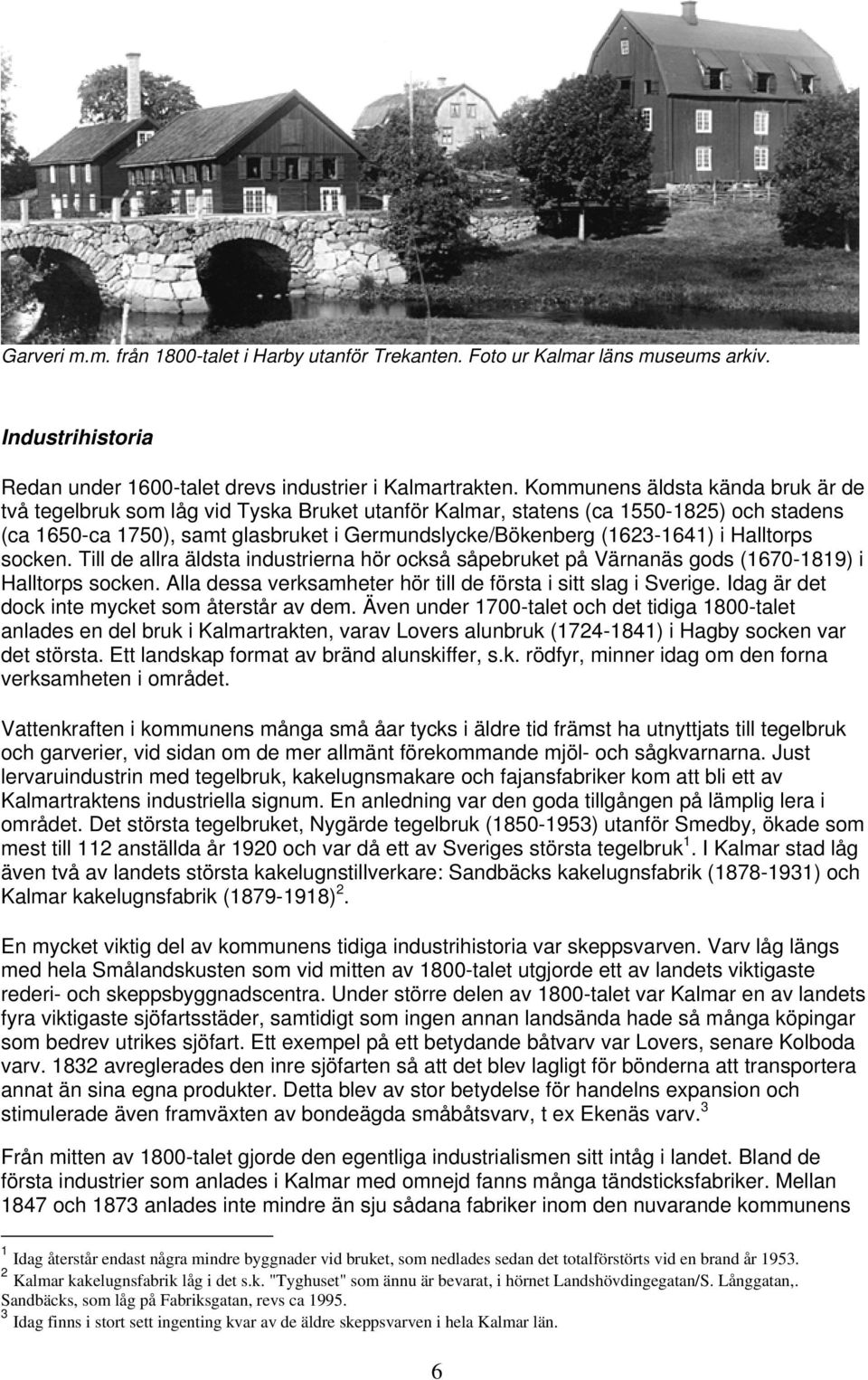 Halltorps socken. Till de allra äldsta industrierna hör också såpebruket på Värnanäs gods (1670-1819) i Halltorps socken. Alla dessa verksamheter hör till de första i sitt slag i Sverige.