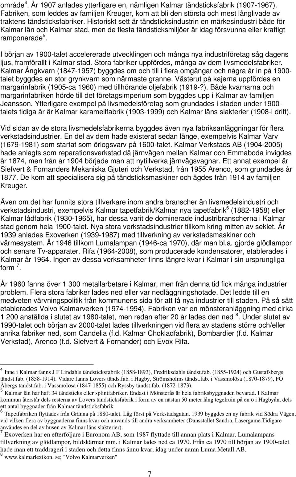 Historiskt sett är tändsticksindustrin en märkesindustri både för Kalmar län och Kalmar stad, men de flesta tändsticksmiljöer är idag försvunna eller kraftigt ramponerade 5.