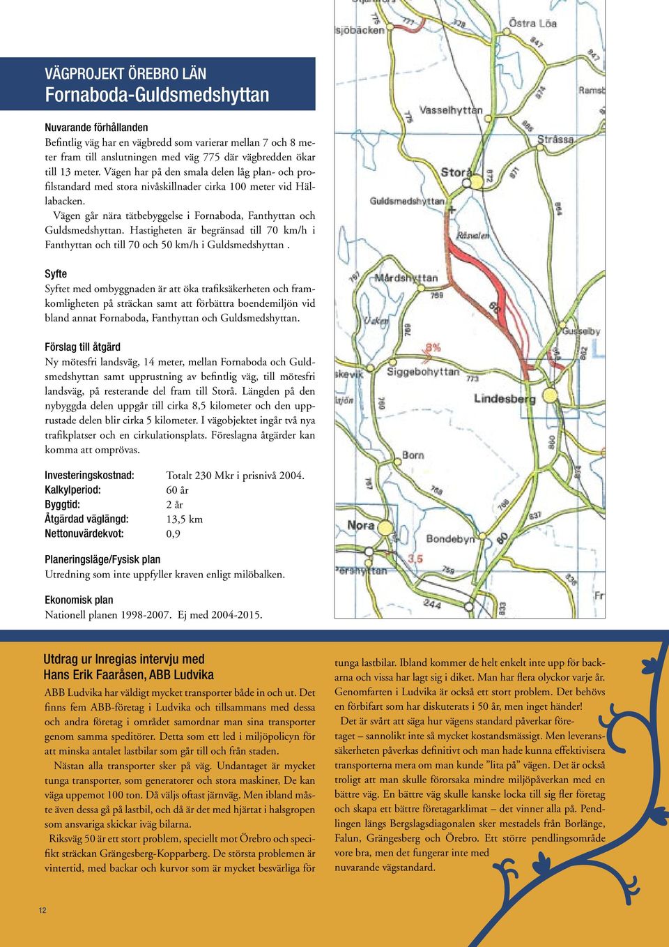 Hastigheten är begränsad till 70 km/h i Fanthyttan och till 70 och 50 km/h i Guldsmedshyttan.