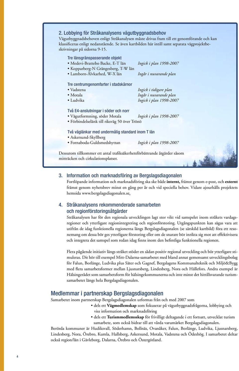 Tre länsgränspasserande objekt Medevi-Brattebo Backe, E-T län Ingick i plan 1998-2007 Kopparberg-N Grängesberg, T-W län Lamborn-Älvkarhed, W-X län Ingår i nuvarande plan Tre centrumgenomfarter i