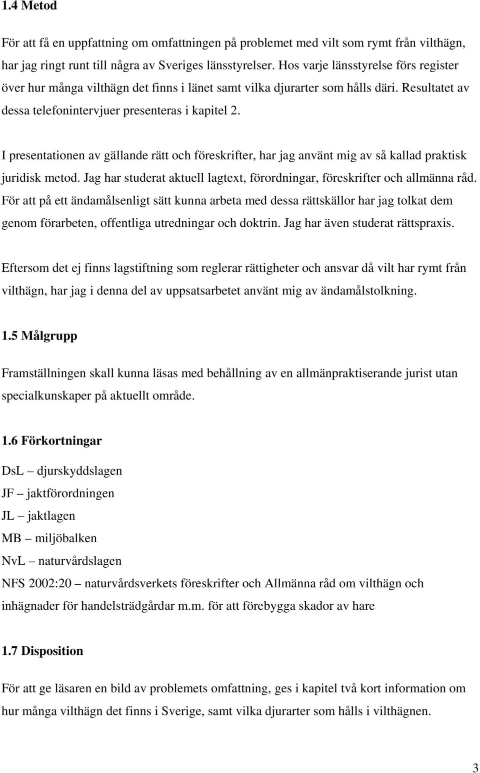 I presentationen av gällande rätt och föreskrifter, har jag använt mig av så kallad praktisk juridisk metod. Jag har studerat aktuell lagtext, förordningar, föreskrifter och allmänna råd.