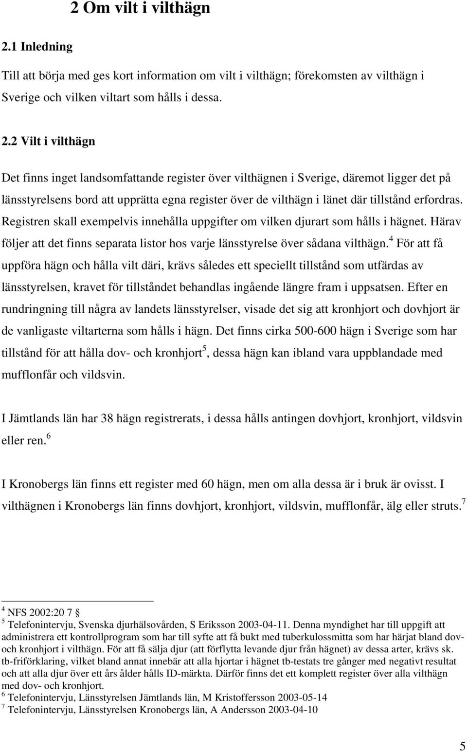 2 Vilt i vilthägn Det finns inget landsomfattande register över vilthägnen i Sverige, däremot ligger det på länsstyrelsens bord att upprätta egna register över de vilthägn i länet där tillstånd