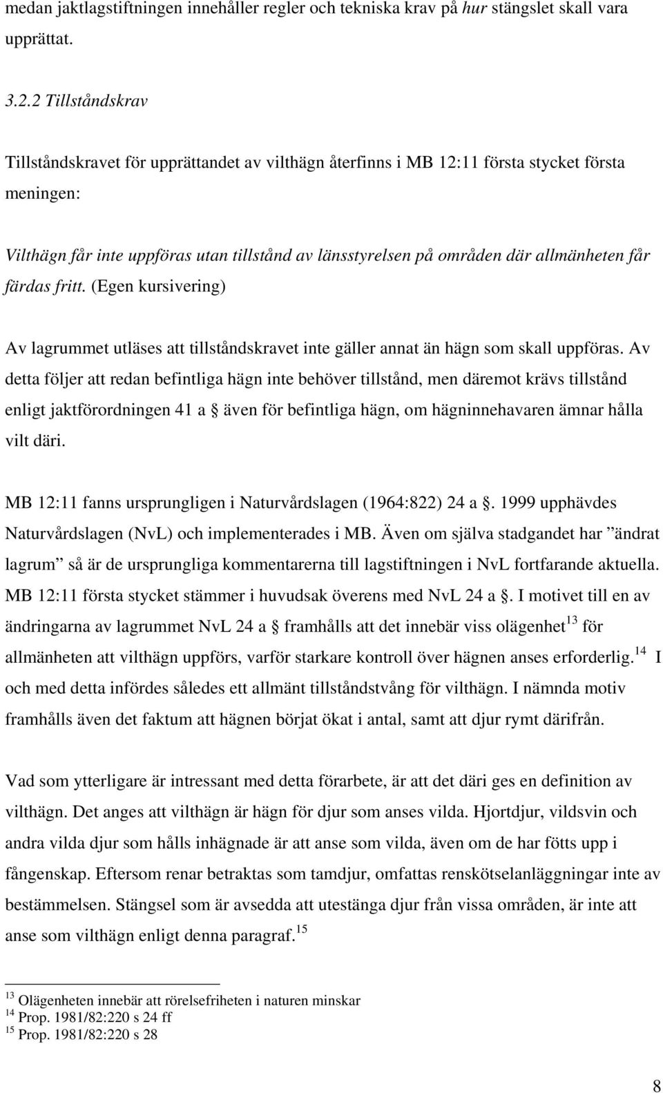 allmänheten får färdas fritt. (Egen kursivering) Av lagrummet utläses att tillståndskravet inte gäller annat än hägn som skall uppföras.