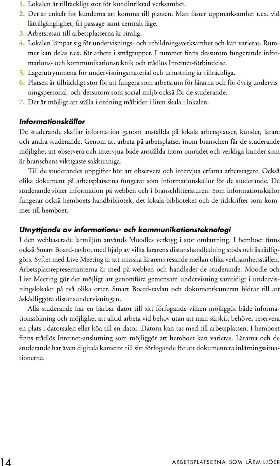 I rummet finns dessutom fungerande informations- och kommunikationsteknik och trådlös Internet-förbindelse. 5. Lagerutrymmena för undervisningsmaterial och utrustning är tillräckliga. 6.