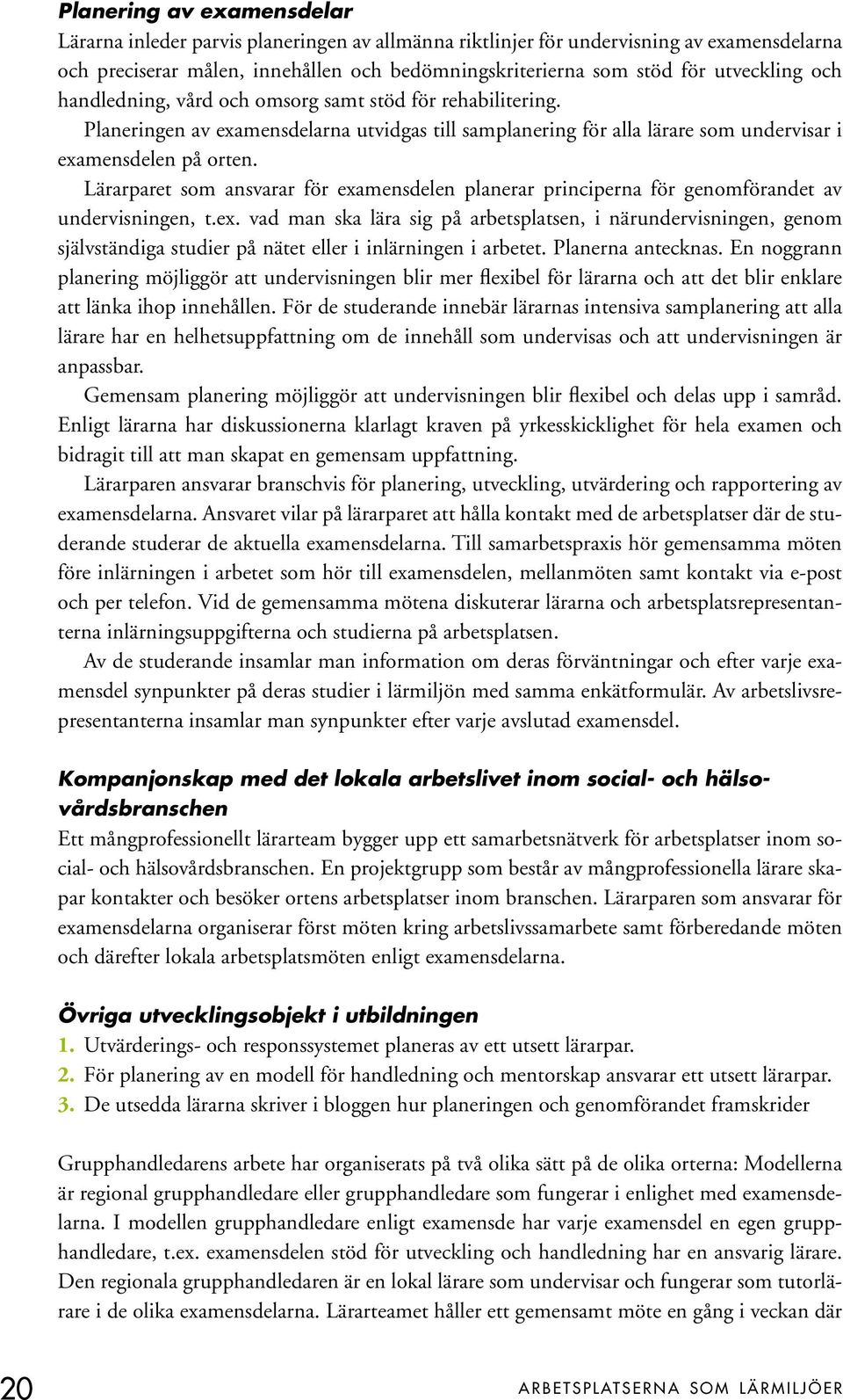 Lärarparet som ansvarar för examensdelen planerar principerna för genomförandet av undervisningen, t.ex. vad man ska lära sig på arbetsplatsen, i närundervisningen, genom självständiga studier på nätet eller i inlärningen i arbetet.