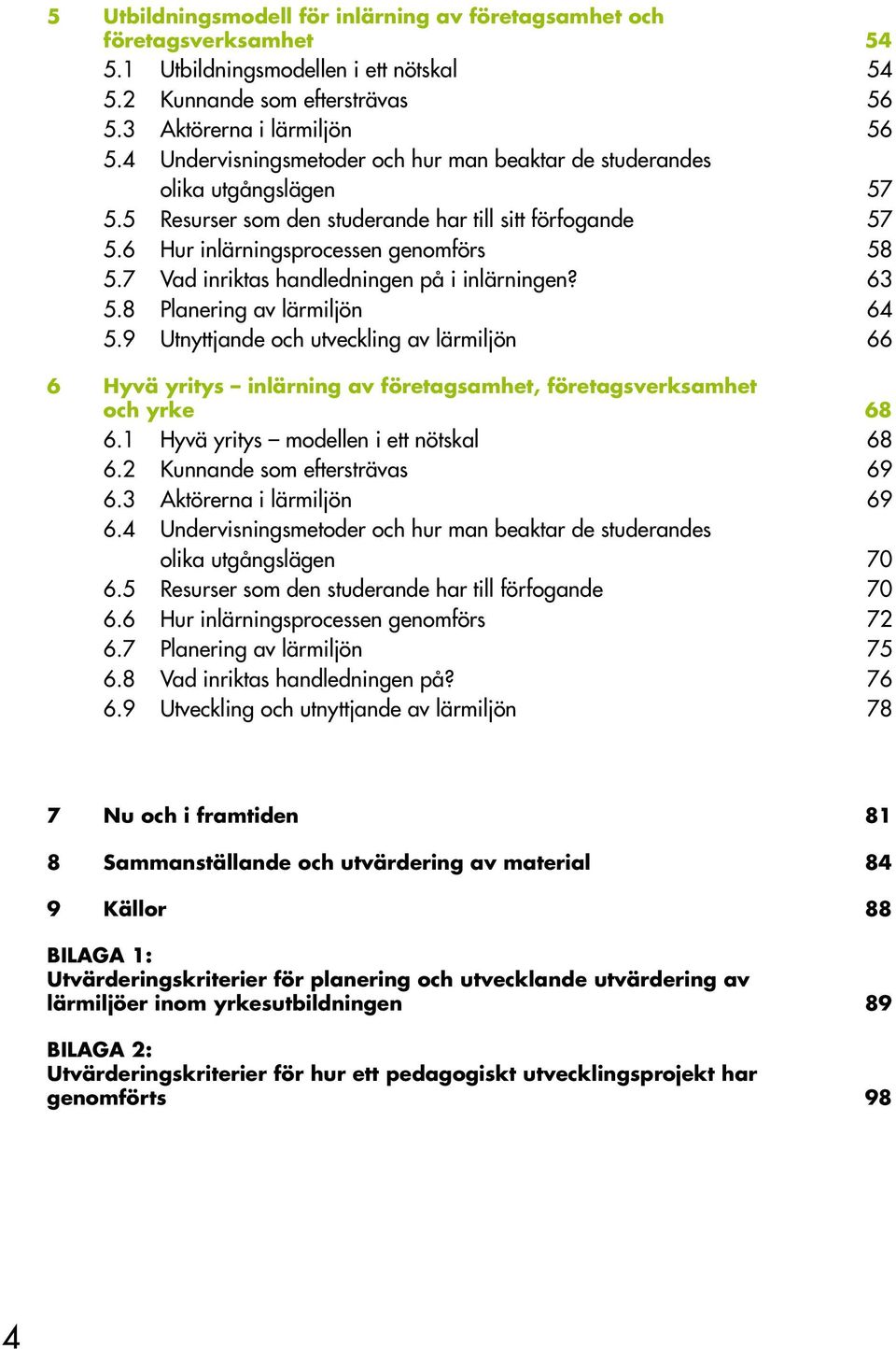 7 Vad inriktas handledningen på i inlärningen? 63 5.8 Planering av lärmiljön 64 5.