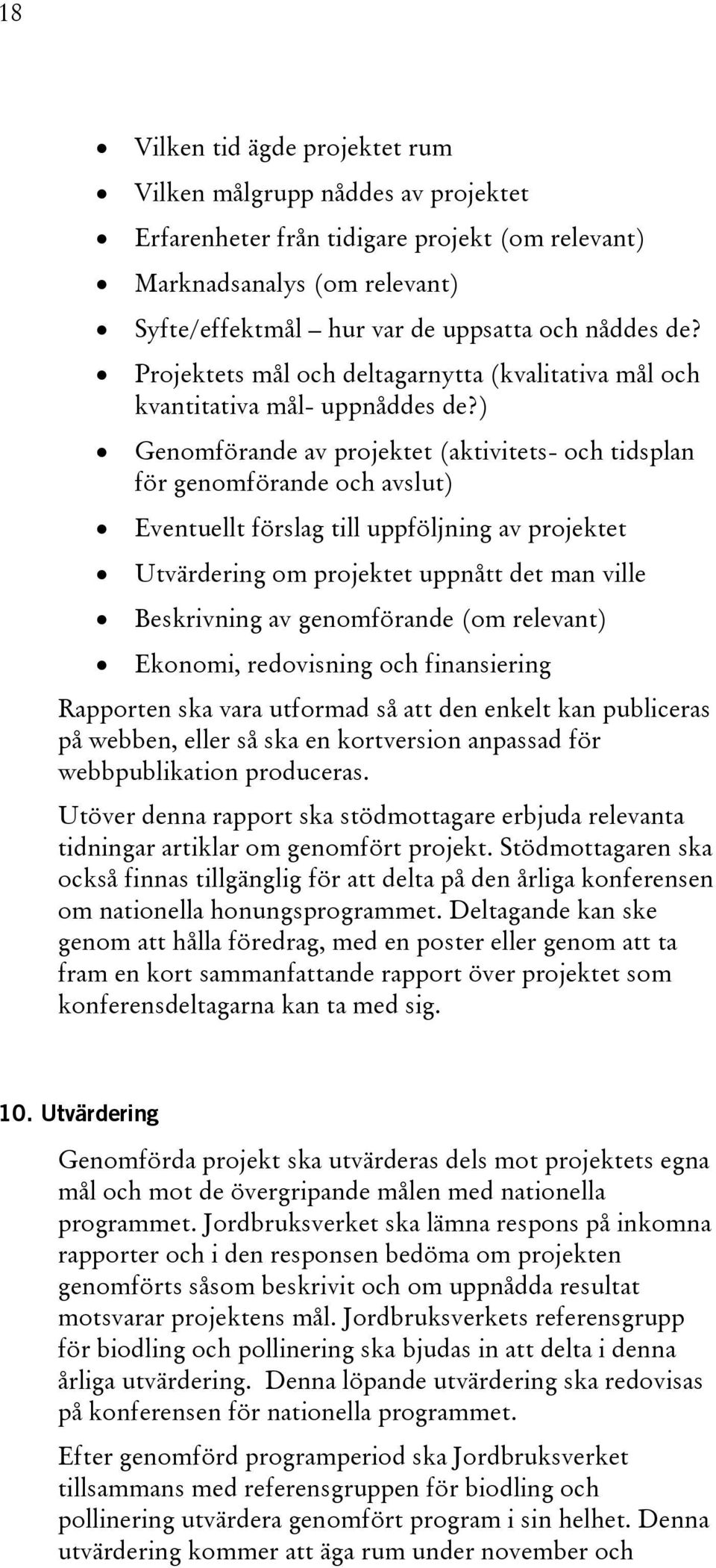 ) Genomförande av projektet (aktivitets- och tidsplan för genomförande och avslut) Eventuellt förslag till uppföljning av projektet Utvärdering om projektet uppnått det man ville Beskrivning av