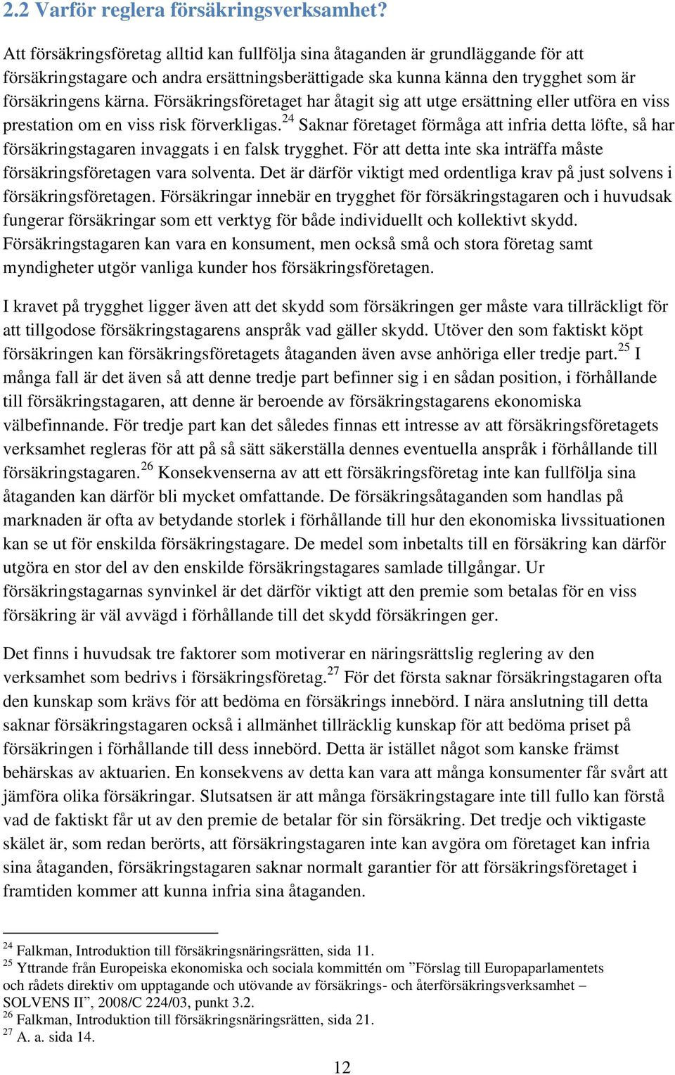 Försäkringsföretaget har åtagit sig att utge ersättning eller utföra en viss prestation om en viss risk förverkligas.