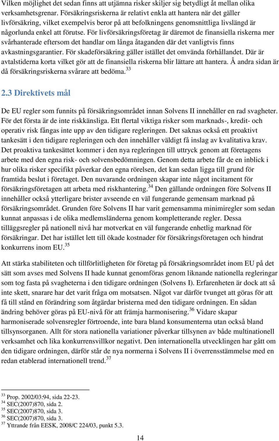 För livförsäkringsföretag är däremot de finansiella riskerna mer svårhanterade eftersom det handlar om långa åtaganden där det vanligtvis finns avkastningsgarantier.