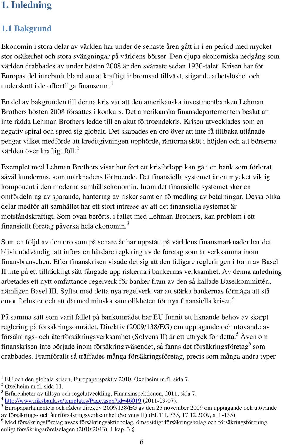 Krisen har för Europas del inneburit bland annat kraftigt inbromsad tillväxt, stigande arbetslöshet och underskott i de offentliga finanserna.