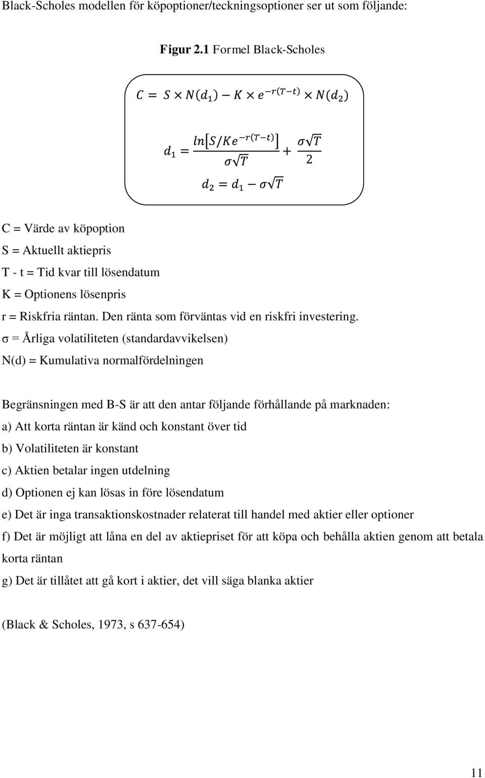 σ = Årliga volatiliteten (standardavvikelsen) N(d) = Kumulativa normalfördelningen Begränsningen med B-S är att den antar följande förhållande på marknaden: a) Att korta räntan är känd och konstant