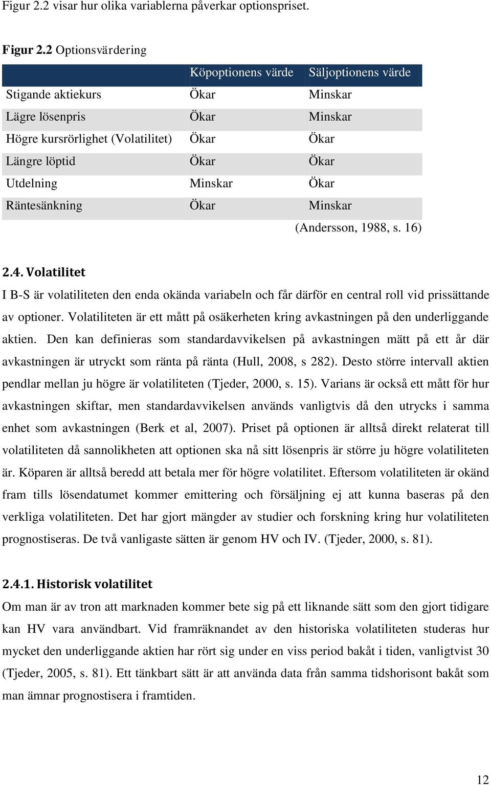 Minskar Ökar Räntesänkning Ökar Minskar (Andersson, 1988, s. 16) 2.4. Volatilitet I B-S är volatiliteten den enda okända variabeln och får därför en central roll vid prissättande av optioner.