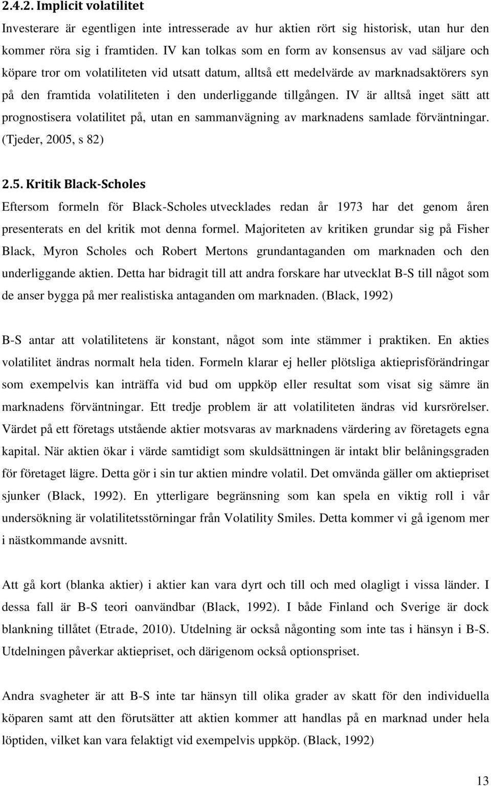 underliggande tillgången. IV är alltså inget sätt att prognostisera volatilitet på, utan en sammanvägning av marknadens samlade förväntningar. (Tjeder, 2005,