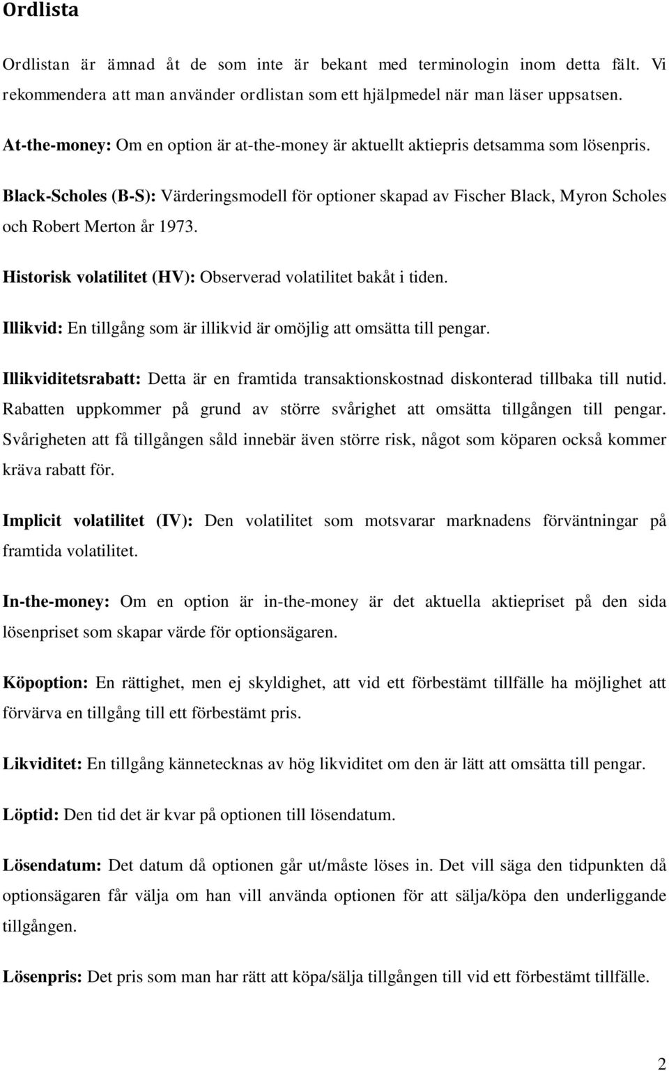 Black-Scholes (B-S): Värderingsmodell för optioner skapad av Fischer Black, Myron Scholes och Robert Merton år 1973. Historisk volatilitet (HV): Observerad volatilitet bakåt i tiden.