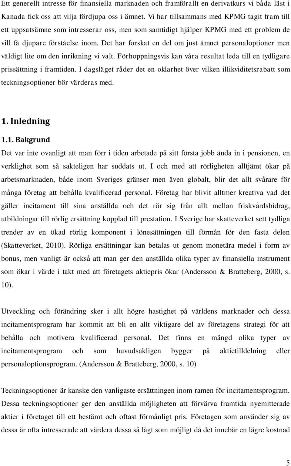 Det har forskat en del om just ämnet personaloptioner men väldigt lite om den inriktning vi valt. Förhoppningsvis kan våra resultat leda till en tydligare prissättning i framtiden.