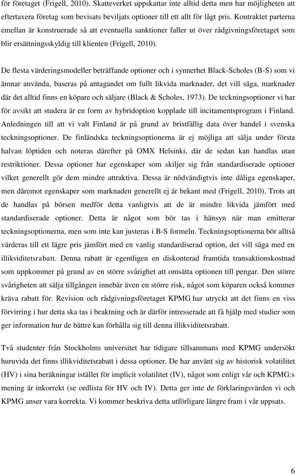 De flesta värderingsmodeller beträffande optioner och i synnerhet Black-Scholes (B-S) som vi ämnar använda, baseras på antagandet om fullt likvida marknader, det vill säga, marknader där det alltid