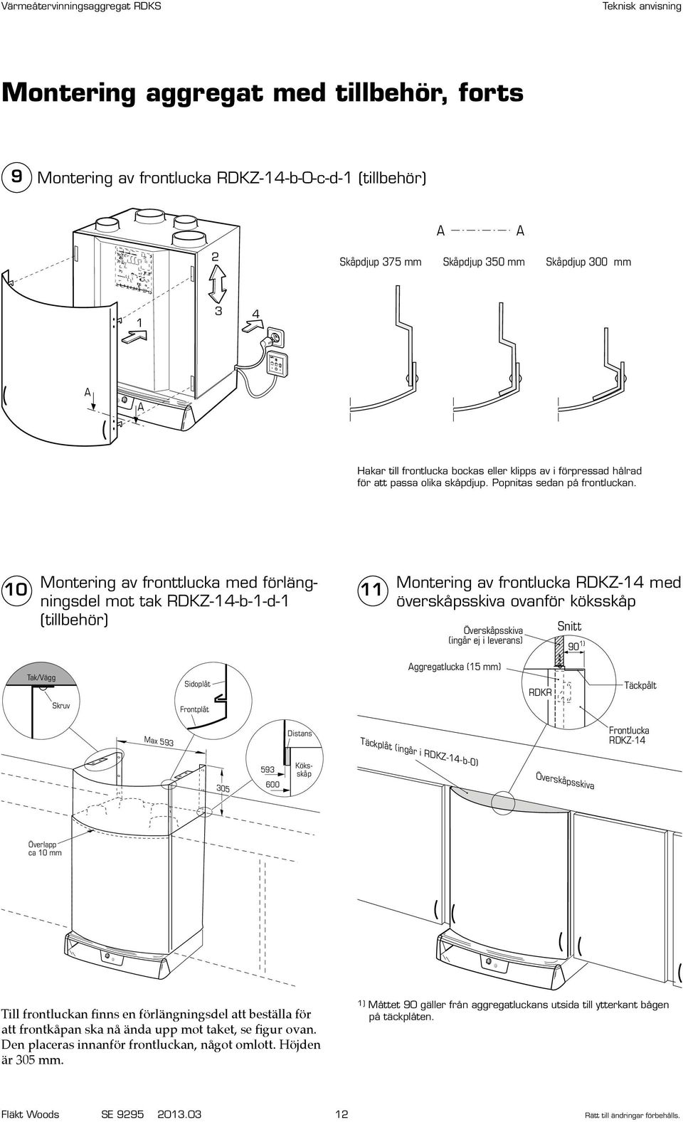 mm Skåpdjup 300 mm Distans 1 3 4 350 593 600 Köksskåp Överlapp ca 10 mm Hakar till frontlucka bockas eller klipps av i förpressad hålrad för att passa olika skåpdjup. Popnitas sedan på frontluckan.