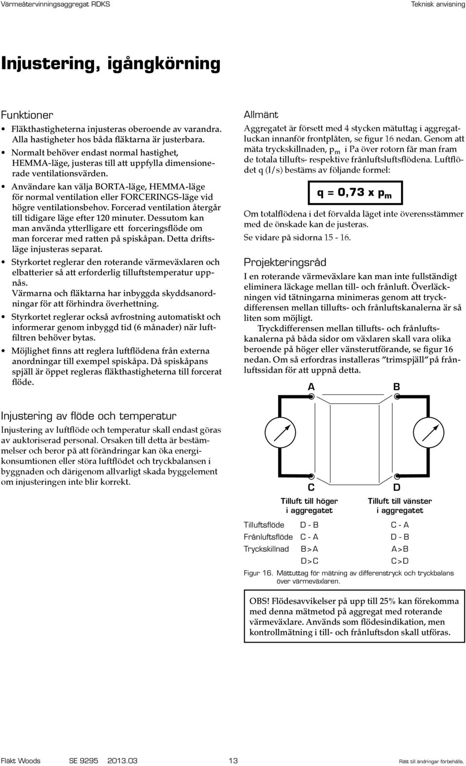 nvändare kan välja BORT-läge, HEMM-läge för normal ventilation eller FORCERINGS-läge vid högre ventilationsbehov. Forcerad ventilation återgår till tidigare läge efter 120 minuter.