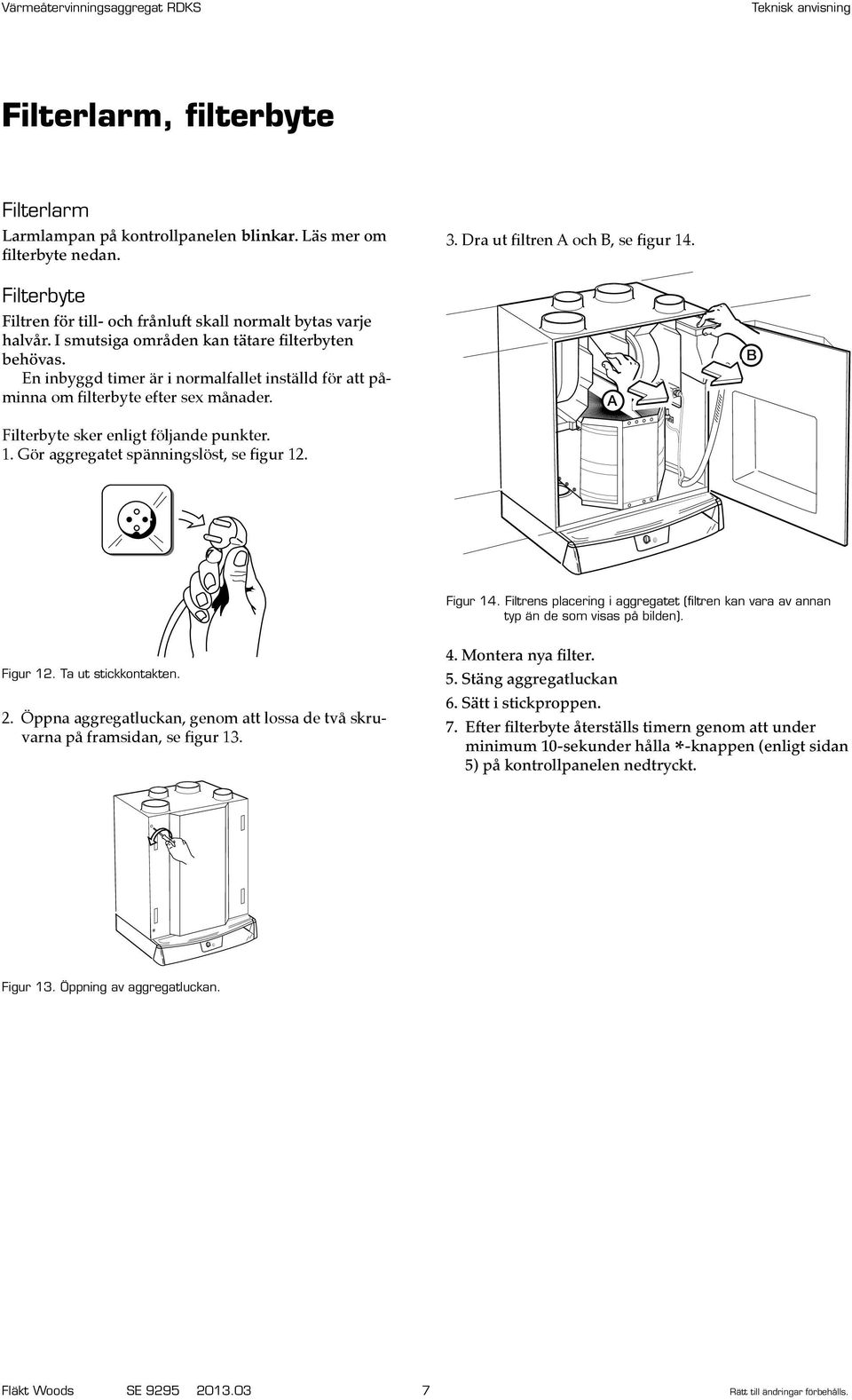 Gör aggregatet spänningslöst, se figur 12. 3. Dra ut filtren och B, se figur 14. B Figur 14. Filtrens placering i aggregatet (filtren kan vara av annan typ än de som visas på bilden). Figur 12.