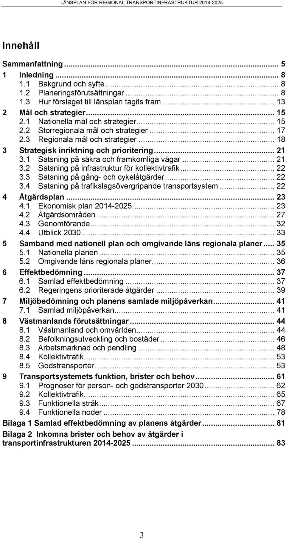 1 Satsning på säkra och framkomliga vägar... 21 3.2 Satsning på infrastruktur för kollektivtrafik... 22 3.3 Satsning på gång- och cykelåtgärder... 22 3.4 Satsning på trafikslagsövergripande transportsystem.