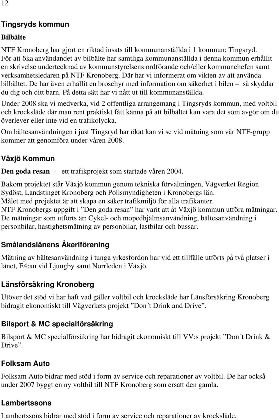 Kronoberg. Där har vi informerat om vikten av att använda bilbältet. De har även erhållit en broschyr med information om säkerhet i bilen så skyddar du dig och ditt barn.