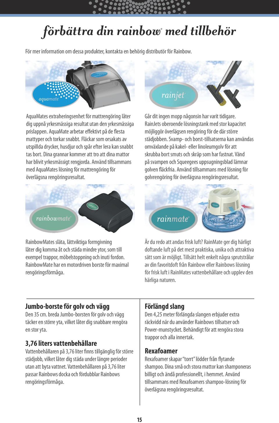 Fläckar som orsakats av utspillda drycker, husdjur och spår efter lera kan snabbt tas bort. Dina grannar kommer att tro att dina mattor har blivit yrkesmässigt rengjorda.