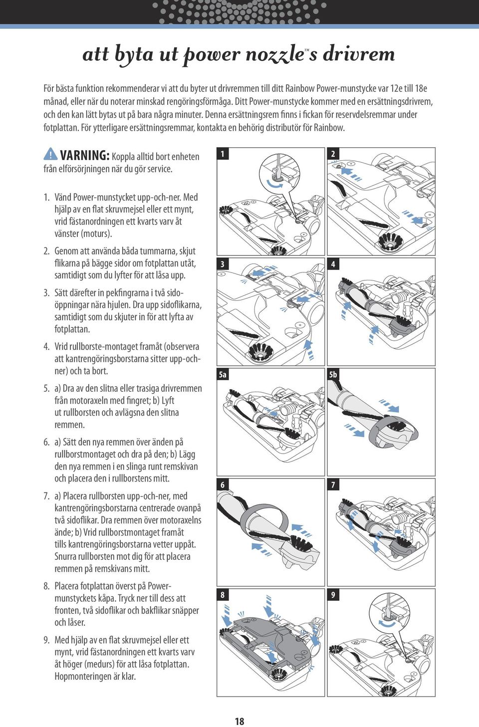 För ytterligare ersättningsremmar, kontakta en behörig distributör för Rainbow.! VARNING: Koppla alltid bort enheten från elförsörjningen när du gör service. 1 2 3 4 5a 5b 6 7 8 9 1.