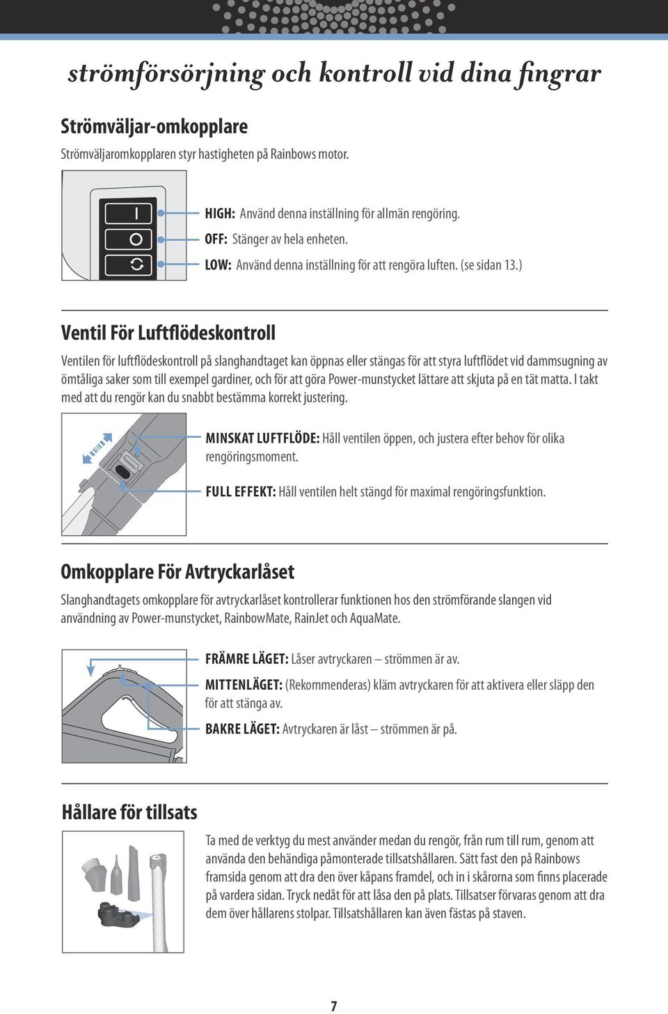 ) Ventil För Luftflödeskontroll Ventilen för luftflödeskontroll på slanghandtaget kan öppnas eller stängas för att styra luftflödet vid dammsugning av ömtåliga saker som till exempel gardiner, och