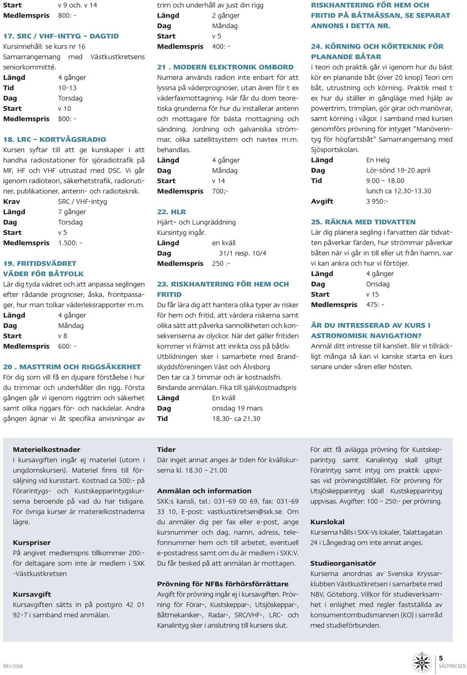 LRC - Kortvågsradio Kursen syftar till att ge kunskaper i att handha radiostationer för sjöradiotrafik på MF, HF och VHF utrustad med DSC.