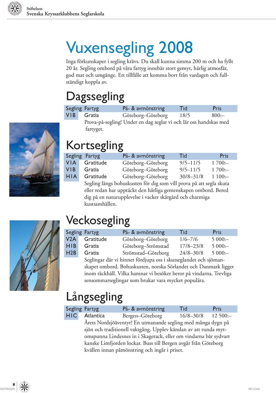 ssegling Segling Fartyg På- & avmönstring Tid Pris V1B Gratia Göteborg Göteborg 18/5 800: Prova-på-segling! Under en dag seglar vi och lär oss handskas med fartyget.