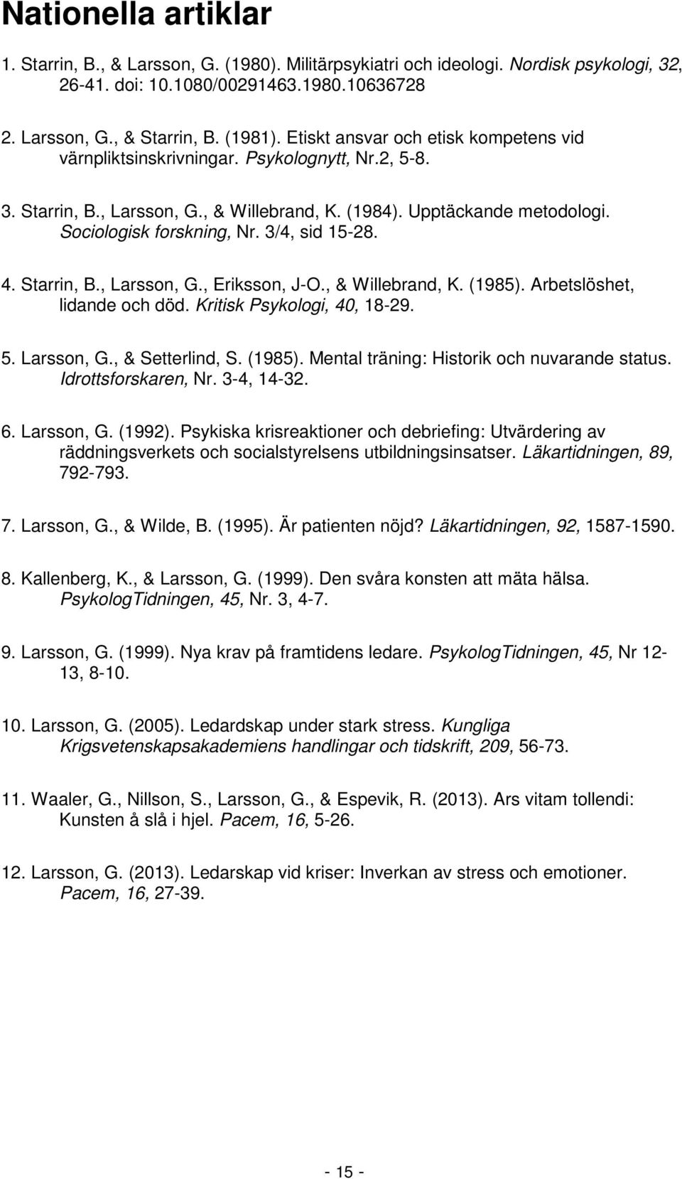 3/4, sid 15-28. 4. Starrin, B., Larsson, G., Eriksson, J-O., & Willebrand, K. (1985). Arbetslöshet, lidande och död. Kritisk Psykologi, 40, 18-29. 5. Larsson, G., & Setterlind, S. (1985). Mental träning: Historik och nuvarande status.