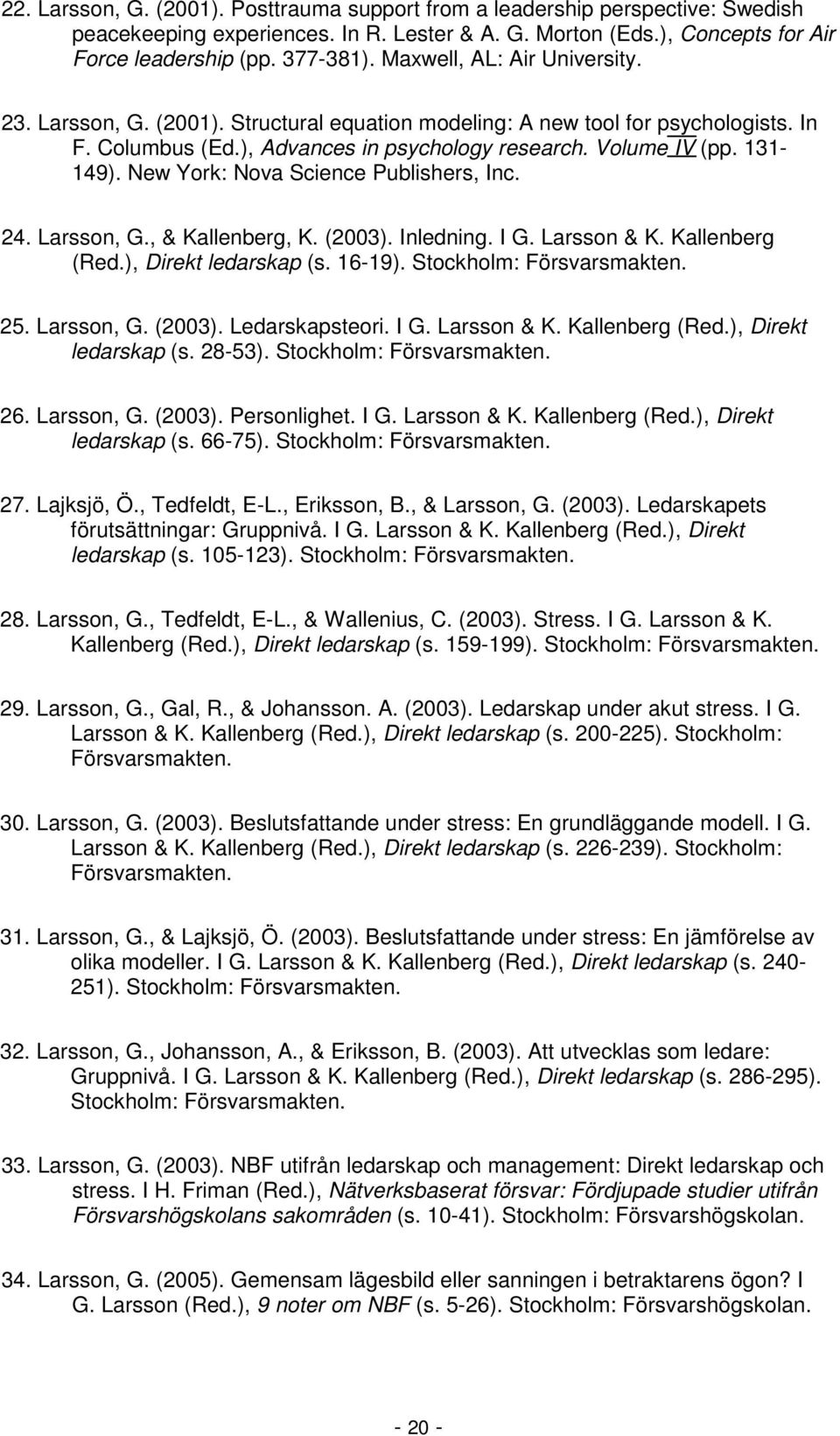 New York: Nova Science Publishers, Inc. 24. Larsson, G., & Kallenberg, K. (2003). Inledning. I G. Larsson & K. Kallenberg (Red.), Direkt ledarskap (s. 16-19). Stockholm: Försvarsmakten. 25.