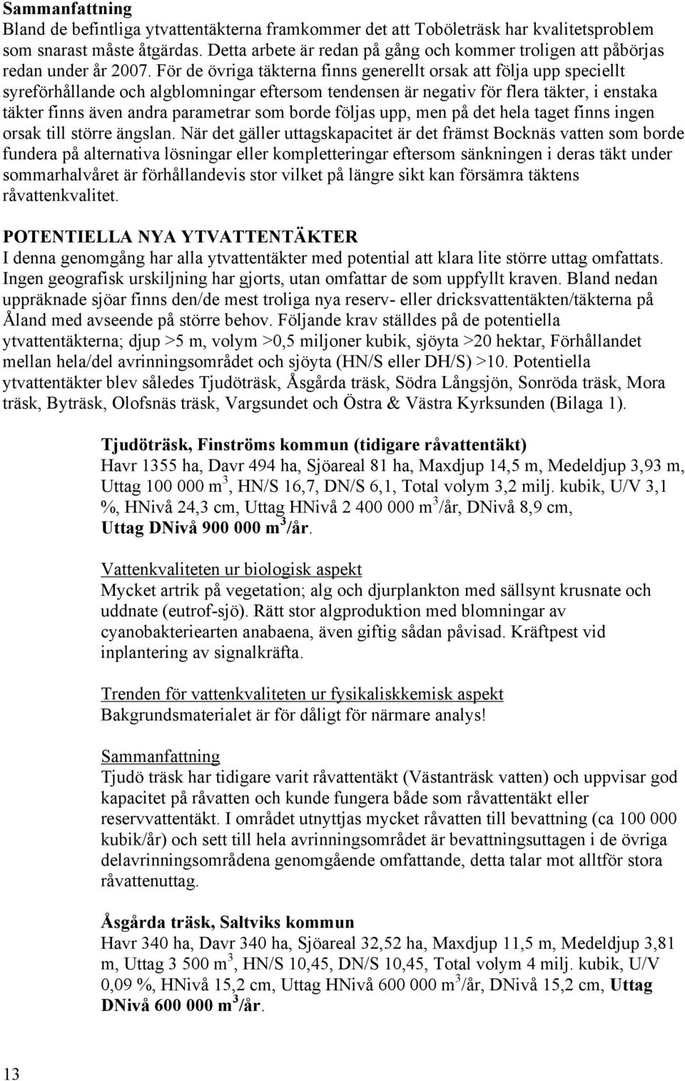 För de övriga täkterna finns generellt orsak att följa upp speciellt syreförhållande och algblomningar eftersom tendensen är negativ för flera täkter, i enstaka täkter finns även andra parametrar som