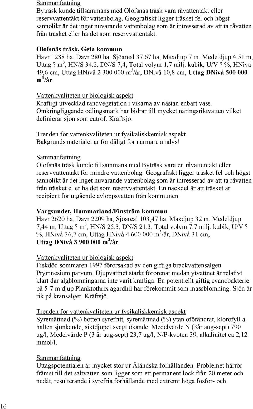 Olofsnäs träsk, Geta kommun Havr 1288 ha, Davr 280 ha, Sjöareal 37,67 ha, Maxdjup 7 m, Medeldjup 4,51 m, Uttag? m 3, HN/S 34,2, DN/S 7,4, Total volym 1,7 milj. kubik, U/V?