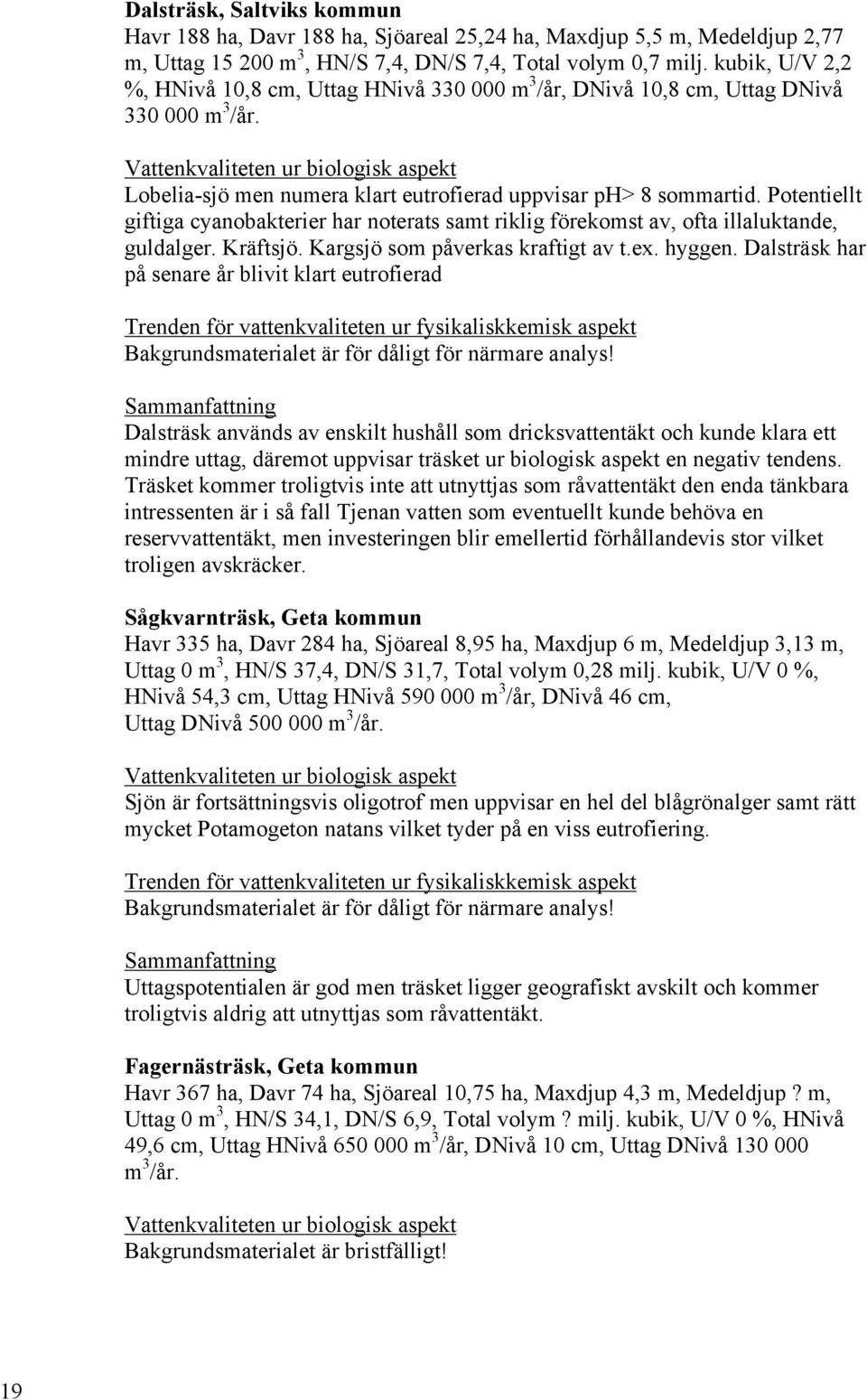 Vattenkvaliteten ur biologisk aspekt Lobelia-sjö men numera klart eutrofierad uppvisar ph> 8 sommartid.