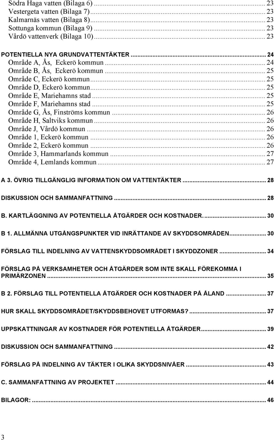 .. 25 Område F, Mariehamns stad... 25 Område G, Ås, Finströms kommun... 26 Område H, Saltviks kommun... 26 Område J, Vårdö kommun... 26 Område 1, Eckerö kommun... 26 Område 2, Eckerö kommun.