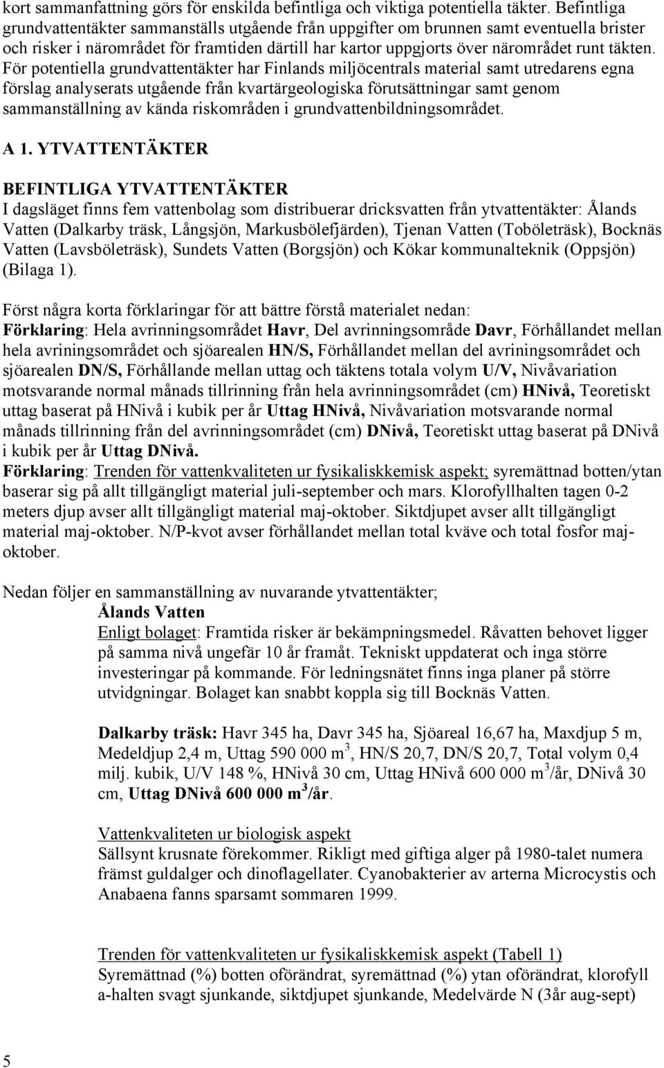 För potentiella grundvattentäkter har Finlands miljöcentrals material samt utredarens egna förslag analyserats utgående från kvartärgeologiska förutsättningar samt genom sammanställning av kända