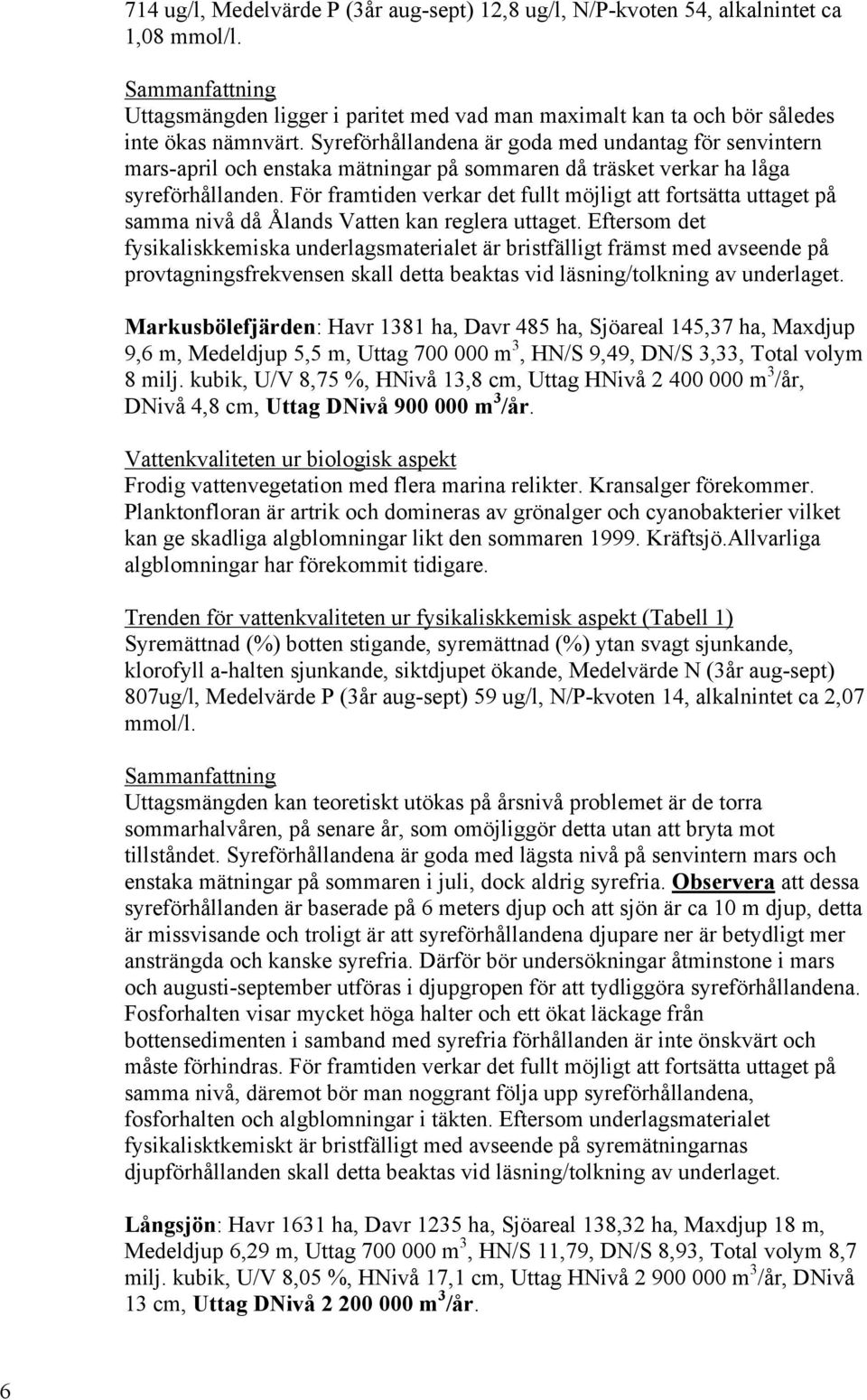 Syreförhållandena är goda med undantag för senvintern mars-april och enstaka mätningar på sommaren då träsket verkar ha låga syreförhållanden.