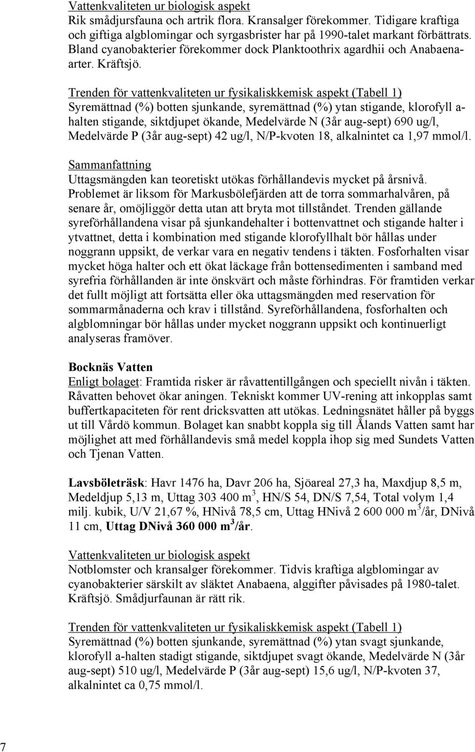 Trenden för vattenkvaliteten ur fysikaliskkemisk aspekt (Tabell 1) Syremättnad (%) botten sjunkande, syremättnad (%) ytan stigande, klorofyll a- halten stigande, siktdjupet ökande, Medelvärde N (3år