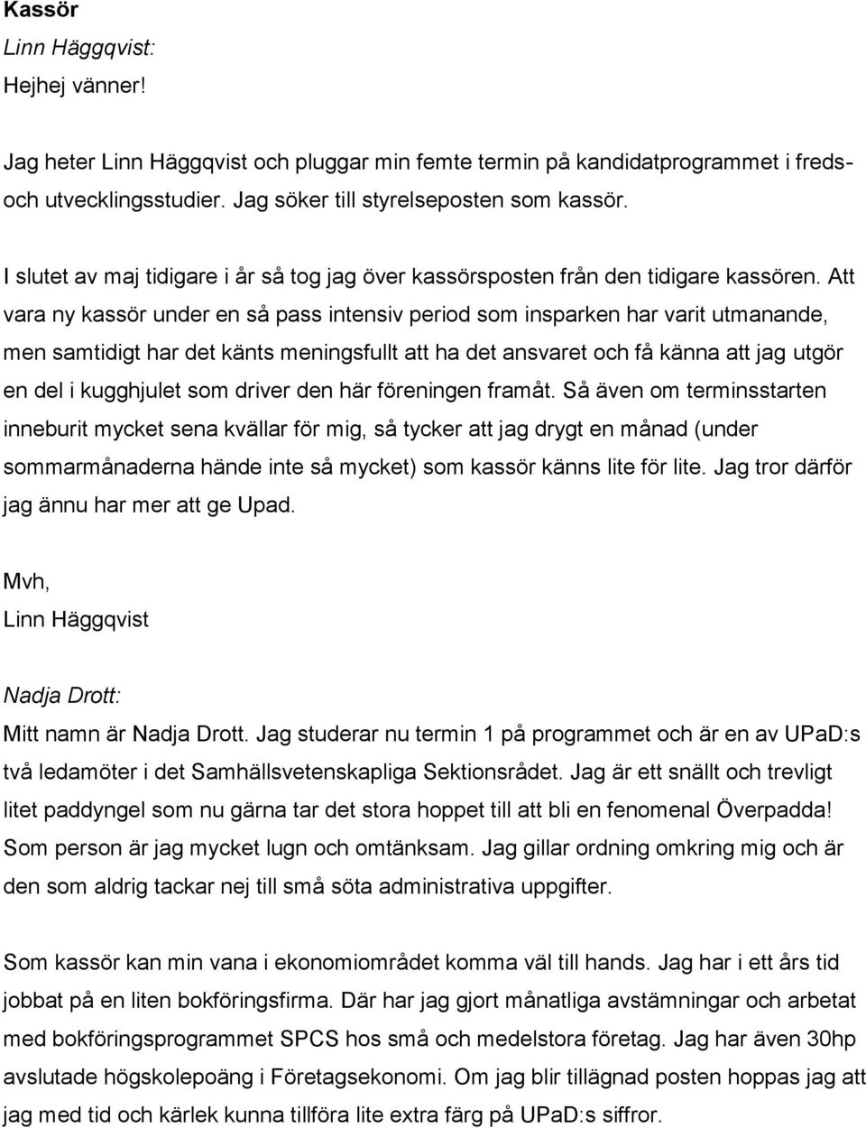 Att vara ny kassör under en så pass intensiv period som insparken har varit utmanande, men samtidigt har det känts meningsfullt att ha det ansvaret och få känna att jag utgör en del i kugghjulet som