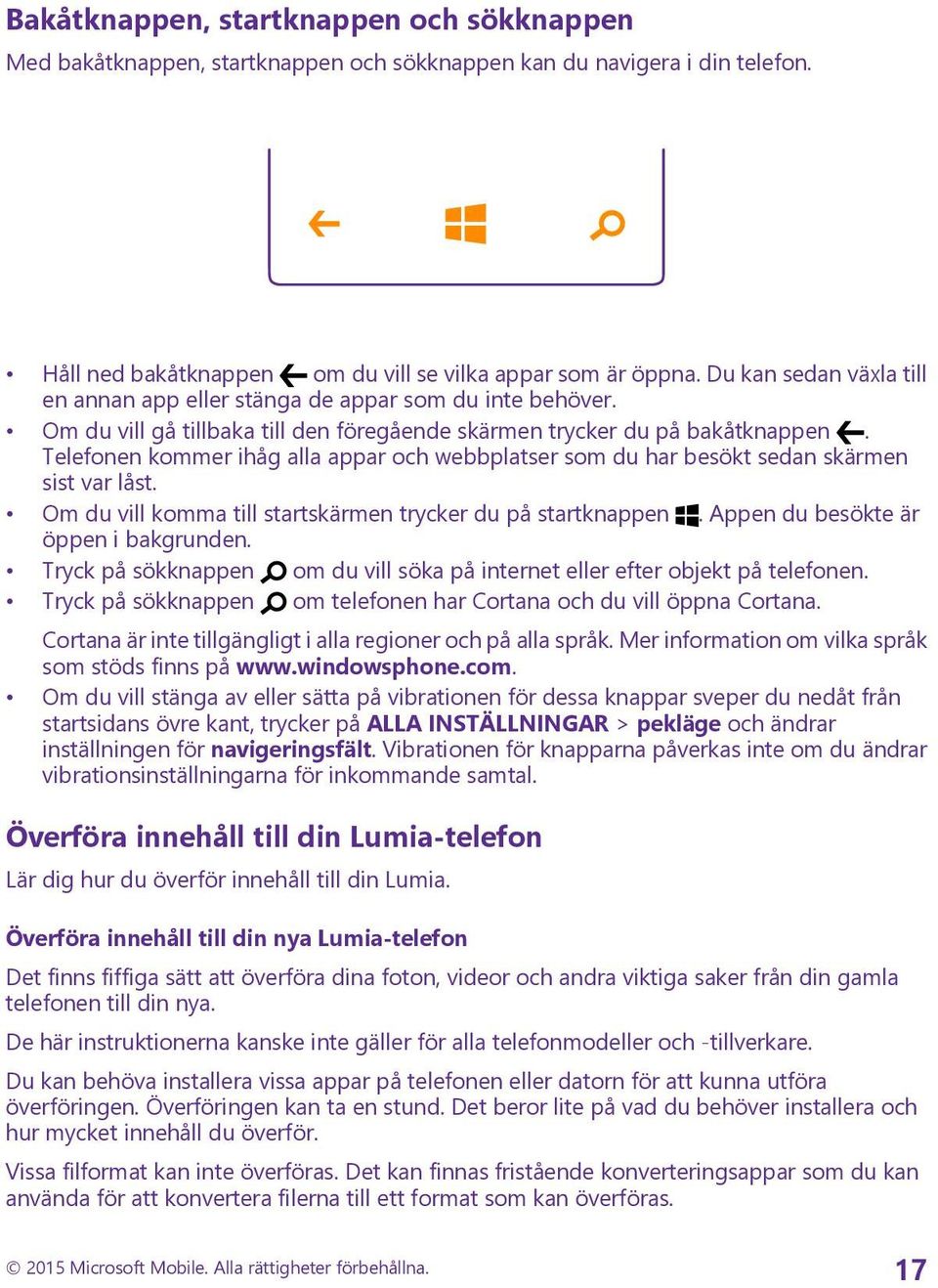 Telefonen kommer ihåg alla appar och webbplatser som du har besökt sedan skärmen sist var låst. Om du vill komma till startskärmen trycker du på startknappen. Appen du besökte är öppen i bakgrunden.