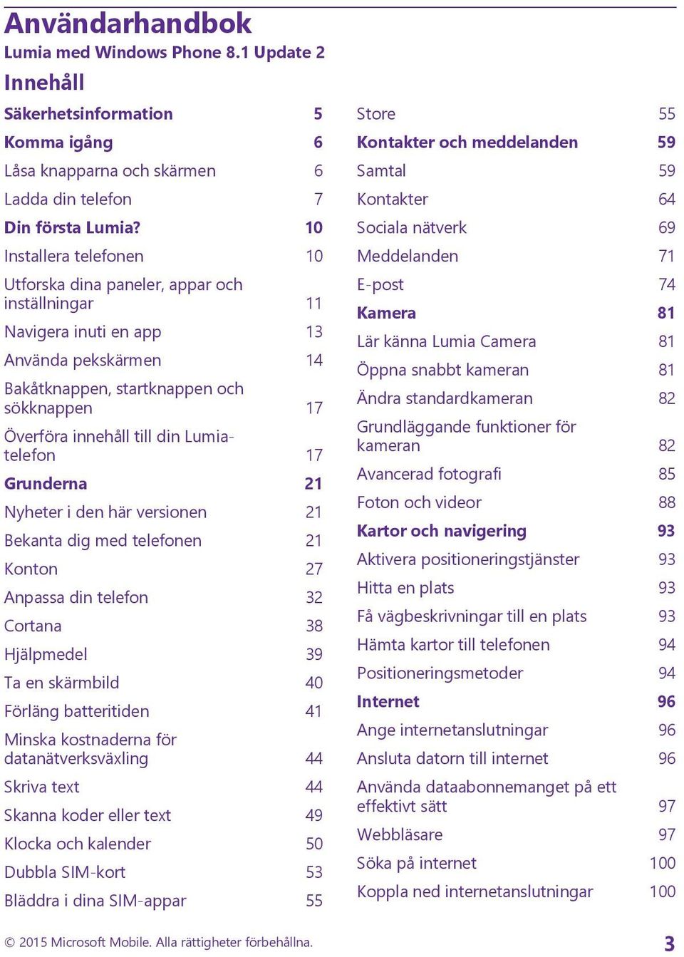 Lumiatelefon 17 Grunderna 21 Nyheter i den här versionen 21 Bekanta dig med telefonen 21 Konton 27 Anpassa din telefon 32 Cortana 38 Hjälpmedel 39 Ta en skärmbild 40 Förläng batteritiden 41 Minska