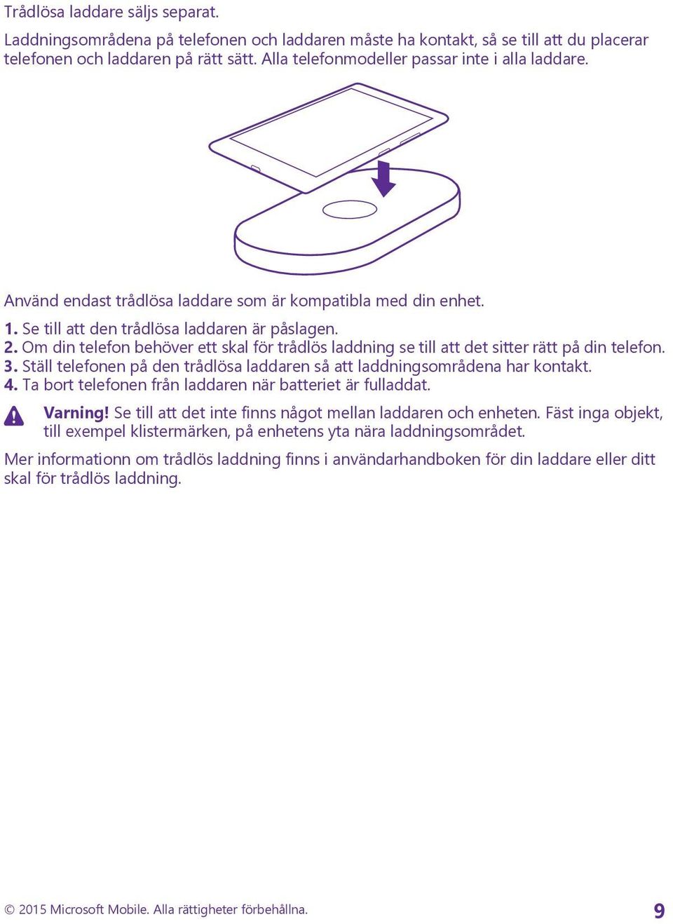 Om din telefon behöver ett skal för trådlös laddning se till att det sitter rätt på din telefon. 3. Ställ telefonen på den trådlösa laddaren så att laddningsområdena har kontakt. 4.