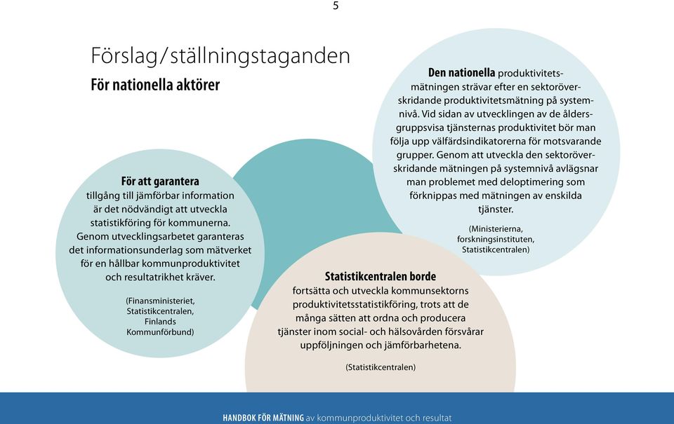 (Finansministeriet, Statistikcentralen, Finlands Kommunförbund) Statistikcentralen borde fortsätta och utveckla kommunsektorns produktivitetsstatistikföring, trots att de många sätten att ordna och