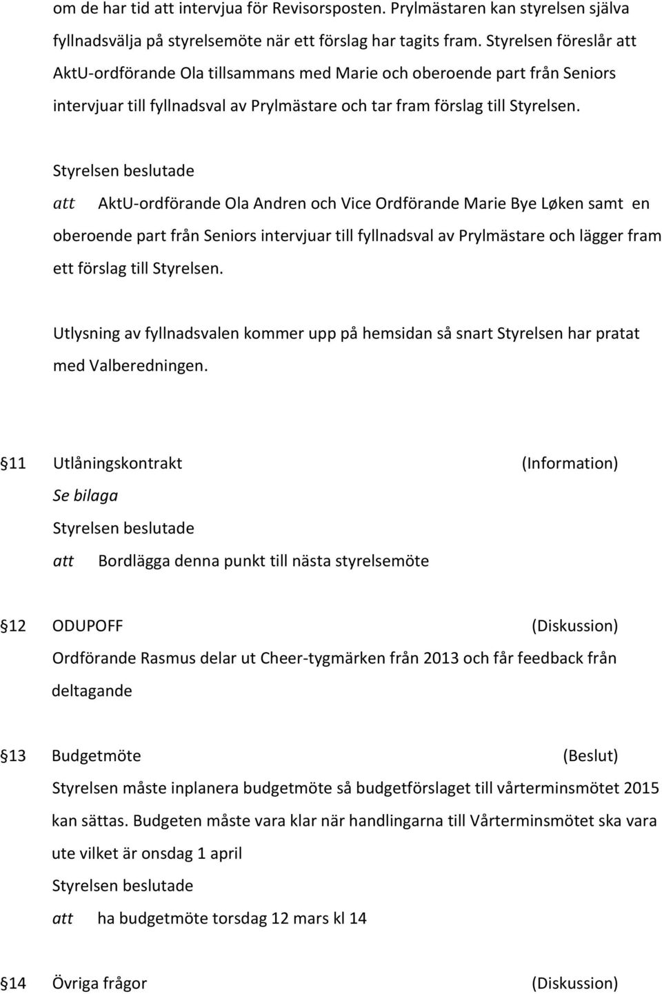 AktU- ordförande Ola Andren och Vice Ordförande Marie Bye Løken samt en oberoende part från Seniors intervjuar till fyllnadsval av Prylmästare och lägger fram ett förslag till Styrelsen.