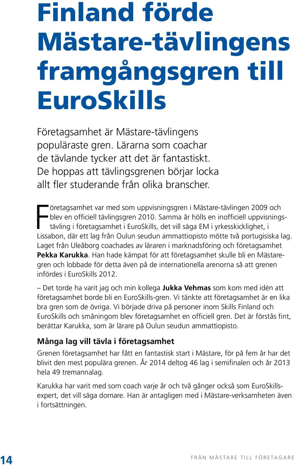 Samma år hölls en inofficiell uppvisningstävling i företagsamhet i EuroSkills, det vill säga EM i yrkes skicklighet, i Lissabon, där ett lag från Oulun seudun ammattiopisto mötte två portugisiska lag.