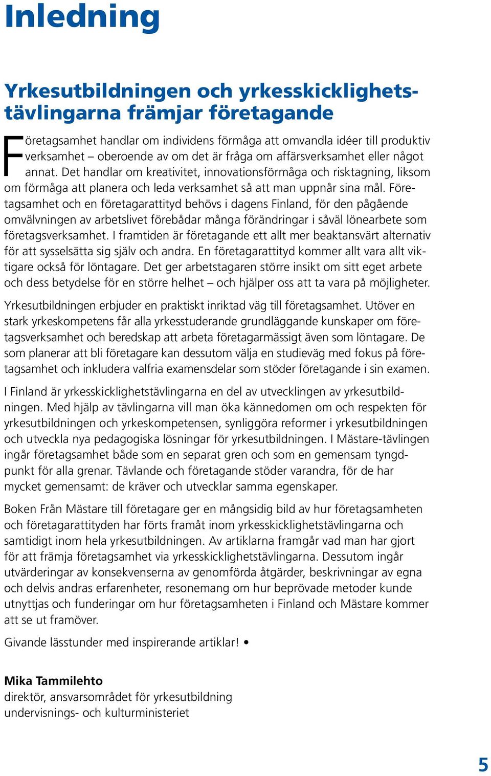 Företagsamhet och en företagarattityd behövs i dagens Finland, för den pågående omvälvningen av arbetslivet förebådar många förändringar i såväl lönearbete som företagsverksamhet.