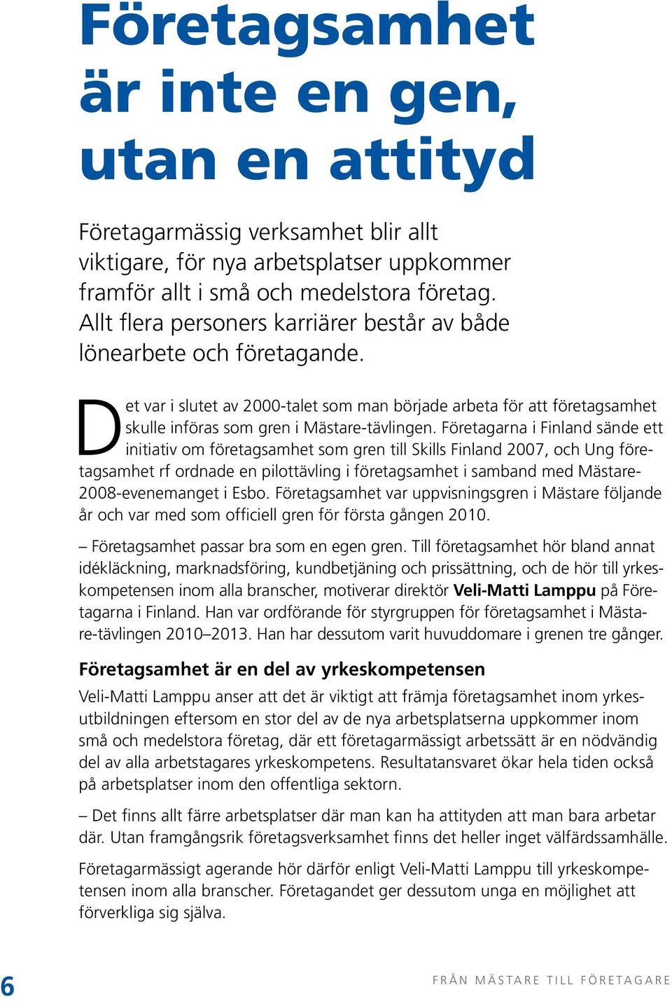 Företagarna i Finland sände ett initiativ om företagsamhet som gren till Skills Finland 2007, och Ung företagsamhet rf ordnade en pilottävling i företagsamhet i samband med Mästare- 2008-evenemanget