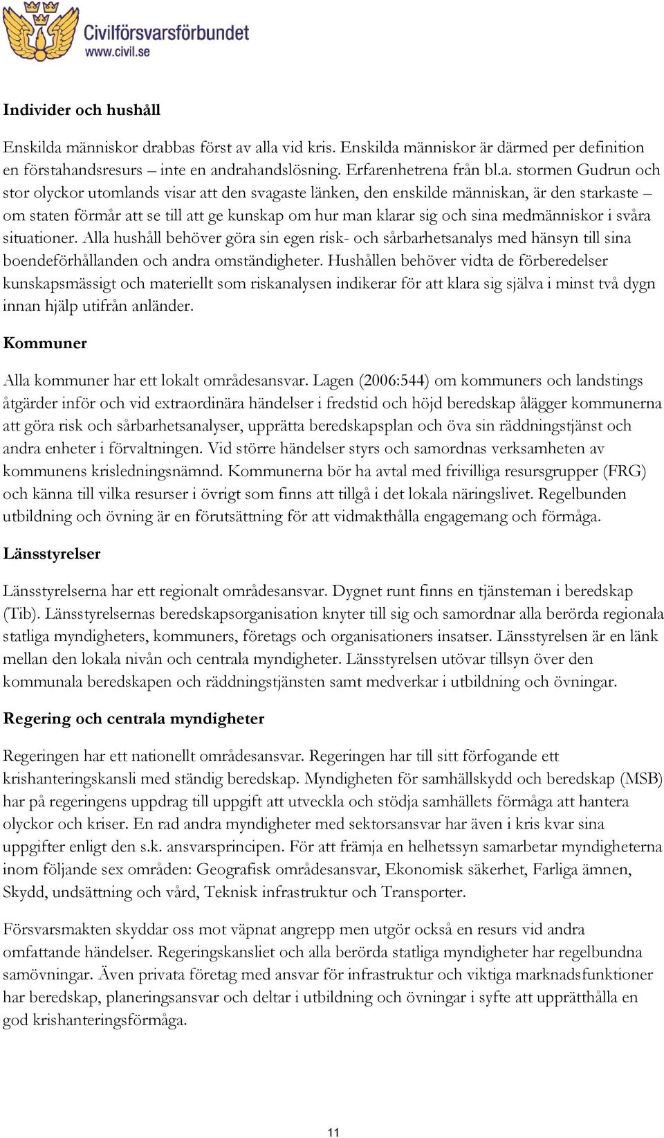 bas först av alla vid kris. Enskilda människor är därmed per definition en förstahandsresurs inte en andrahandslösning. Erfarenhetrena från bl.a. stormen Gudrun och stor olyckor utomlands visar att