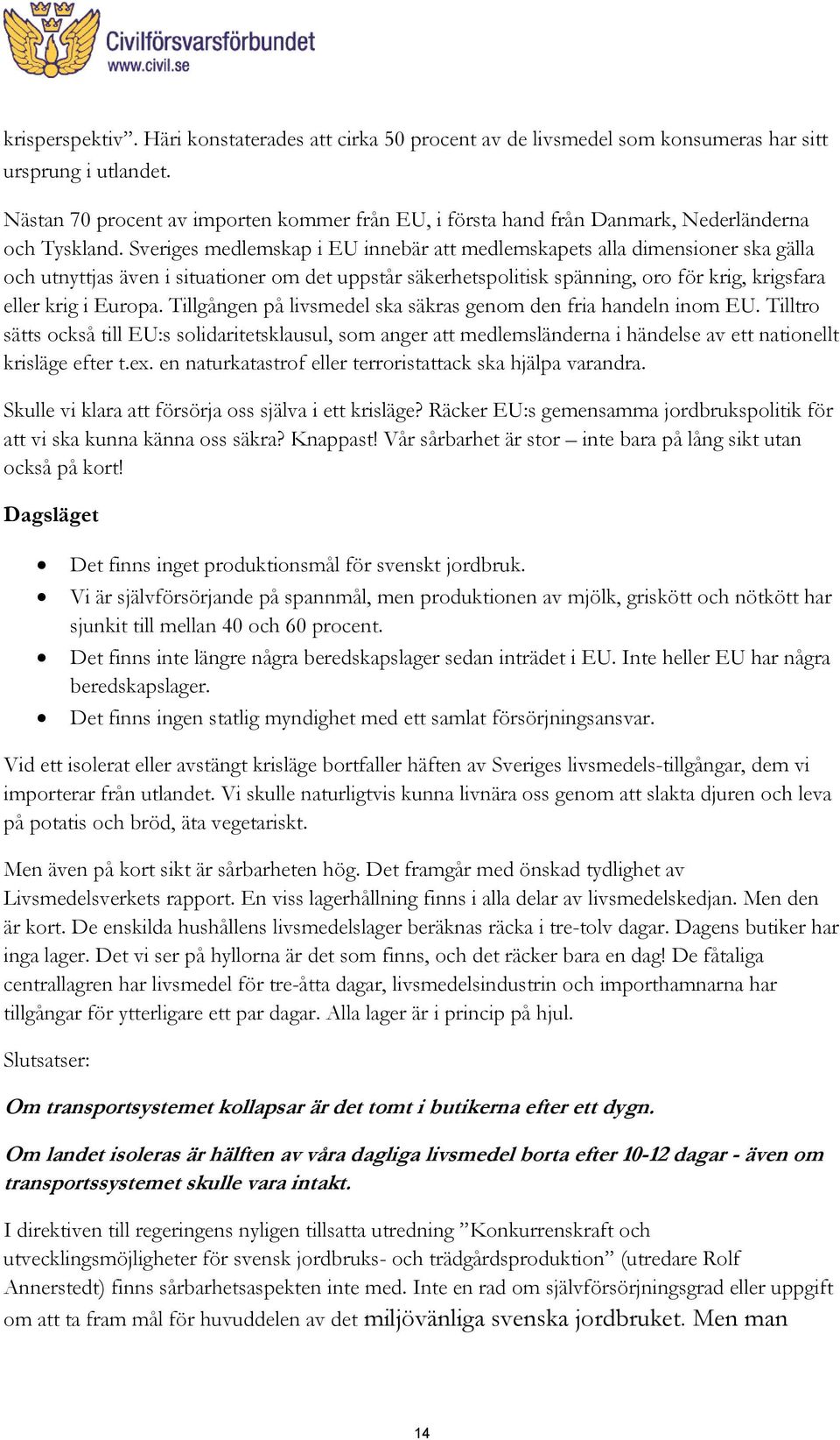 Sveriges medlemskap i EU innebär att medlemskapets alla dimensioner ska gälla och utnyttjas även i situationer om det uppstår säkerhetspolitisk spänning, oro för krig, krigsfara eller krig i Europa.